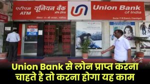 Union Bank Personal Loan: Union Bank से लोन प्राप्त करना चाहते है तो करना होगा यह काम