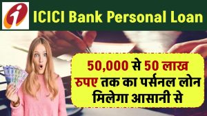 ICICI Bank Personal Loan: ₹50,000 से 50 लाख रुपए तक का पर्सनल लोन मिलेगा आसानी से