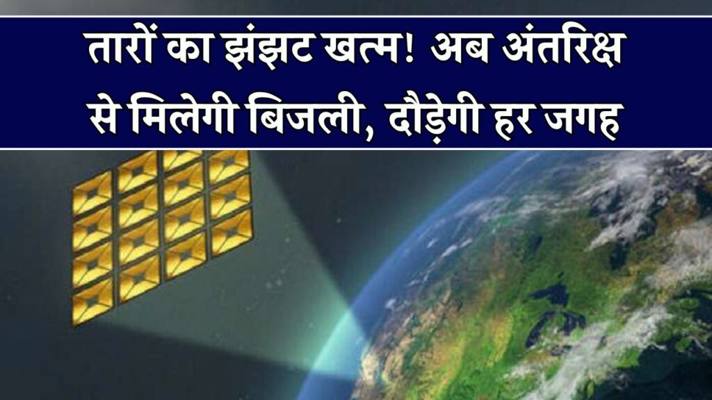 अब अंतरिक्ष से धरती पर पहुंचेगी बिजली, बिना तार के दौड़ोगी बिजली!