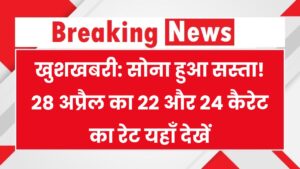 खुशखबरी! सोने के रेट हुए धड़ाम, आज 28 अप्रैल का 22 और 24 कैरेट का भाव जानें!