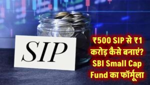 ₹500 SIP में लगाएं और बनाएं ₹1 करोड़? SBI Small Cap Fund से जुड़े रिटर्न फॉर्मूले