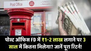 पोस्ट ऑफिस FD में ₹1-2 लाख जमा करने पर 3 साल में कितना मिलेगा? जानें पूरा रिटर्न कैलकुलेशन