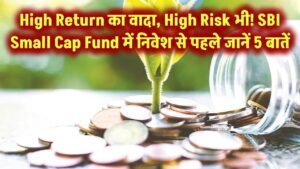 Very High Risk लेकिन High Return का वादा – SBI Small Cap Fund में निवेश से पहले ये 5 बातें जान लें