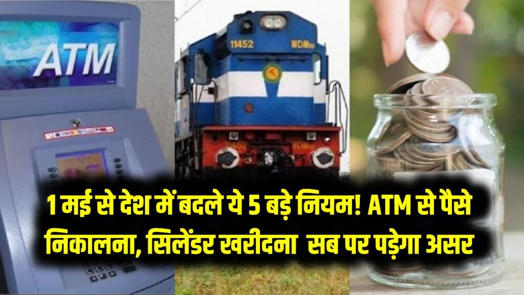 1 मई से देश में बदले ये 5 बड़े नियम! ATM से पैसे निकालना, दूध-सिलेंडर खरीदना – सब पर पड़ेगा असर