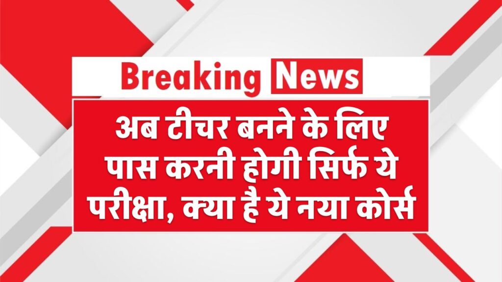 अब टीचर बनने के लिए पास करनी होगी सिर्फ ये परीक्षा, क्या है ये नया कोर्स B.Ed Degree Not Needed