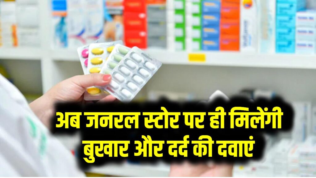अब जनरल स्टोर पर ही मिलेंगी बुखार और दर्द की दवाएं – सरकार ने दे दी मंजूरी