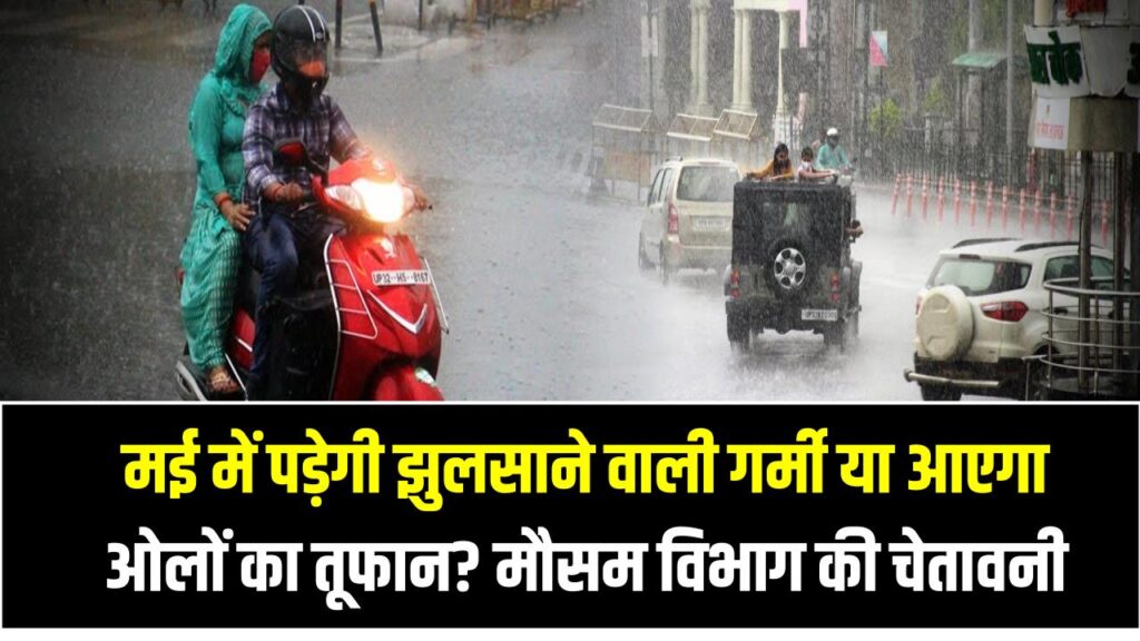 IMD Alert: मई में पड़ेगी झुलसाने वाली गर्मी या आएगा ओलों का तूफान? मौसम विभाग की चेतावनी चौंका देगी आपको