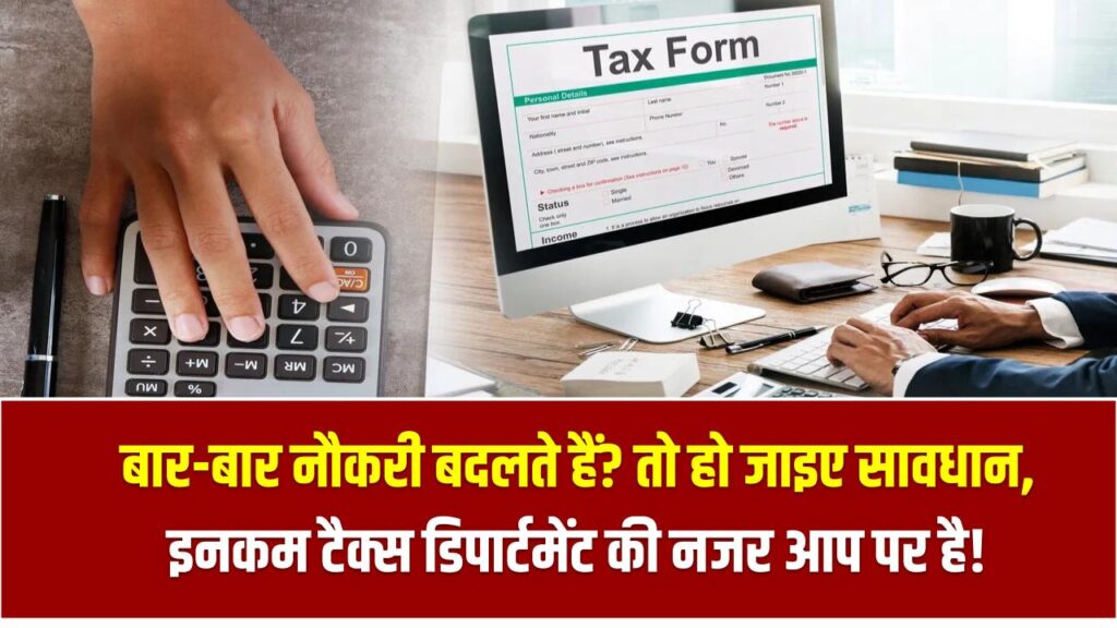 बार-बार नौकरी बदलते हैं? तो हो जाइए सावधान – इनकम टैक्स डिपार्टमेंट की नजर आप पर है!