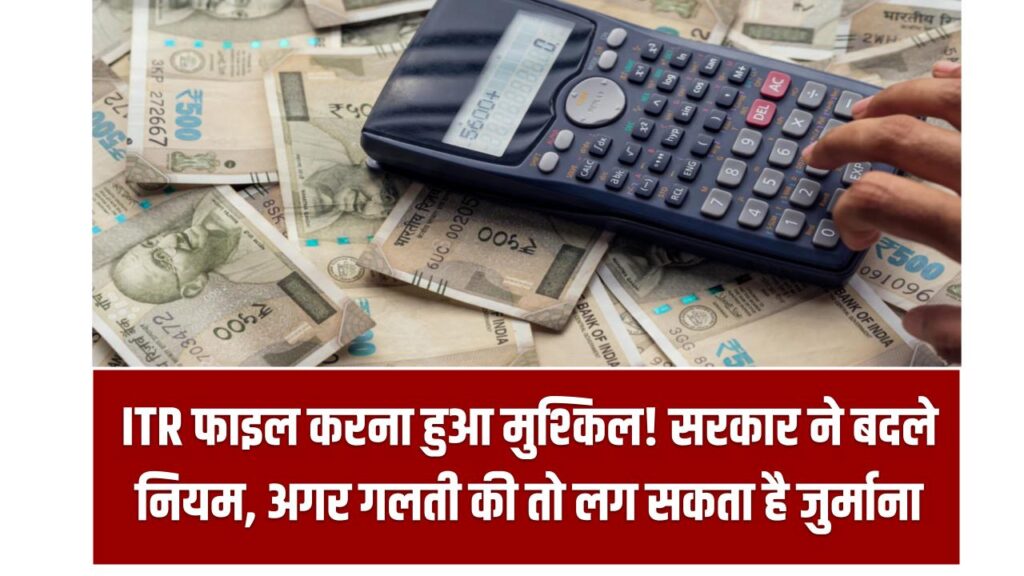 ITR फाइल करना हुआ मुश्किल! सरकार ने बदले नियम, अगर गलती की तो लग सकता है जुर्माना