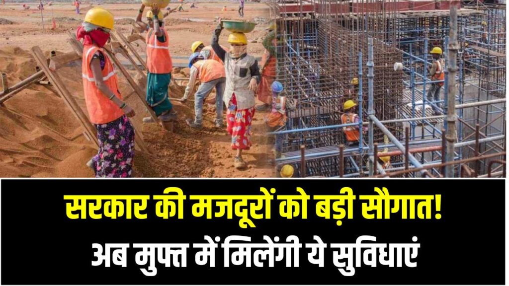 सरकार की मजदूरों को बड़ी सौगात! अब मुफ्त में मिलेंगी ये सुविधाएं – जानें पूरी योजना