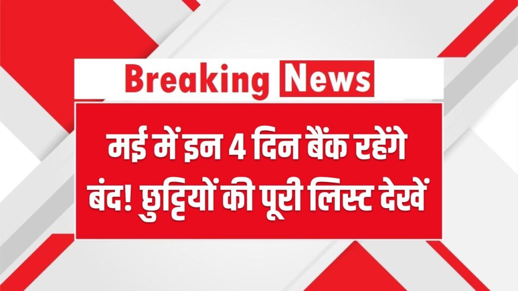 मई में इन 4 दिन बैंक रहेंगे बंद! छुट्टियों की पूरी लिस्ट देखें वरना जरूरी काम रह जाएंगे अधूरे
