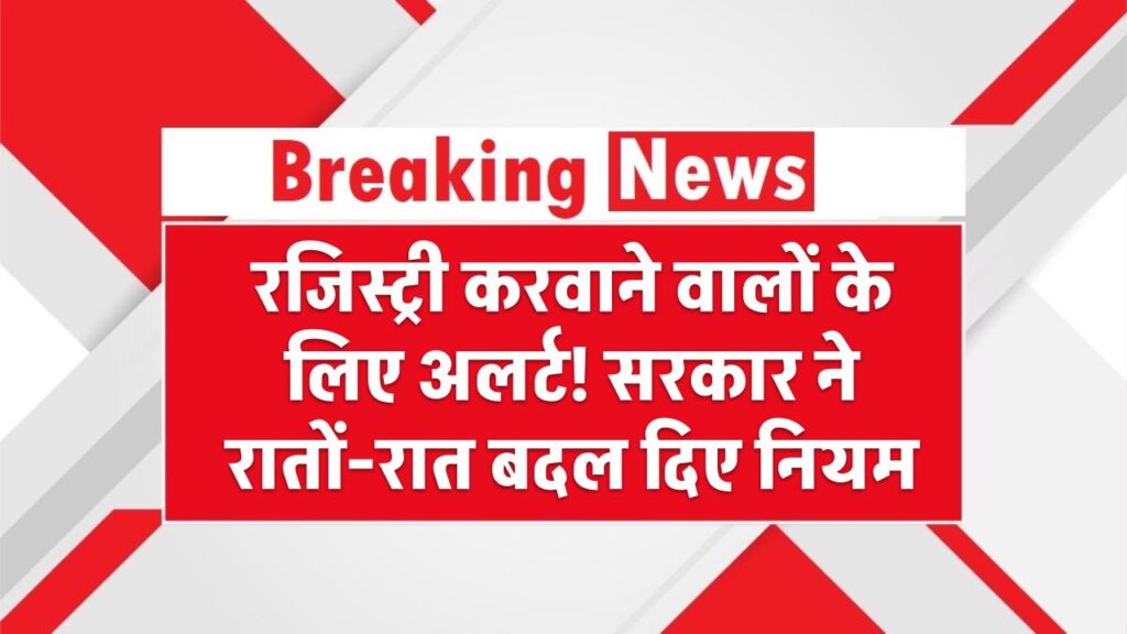 रजिस्ट्री करवाने वालों के लिए अलर्ट! सरकार ने रातों-रात बदल दिए नियम