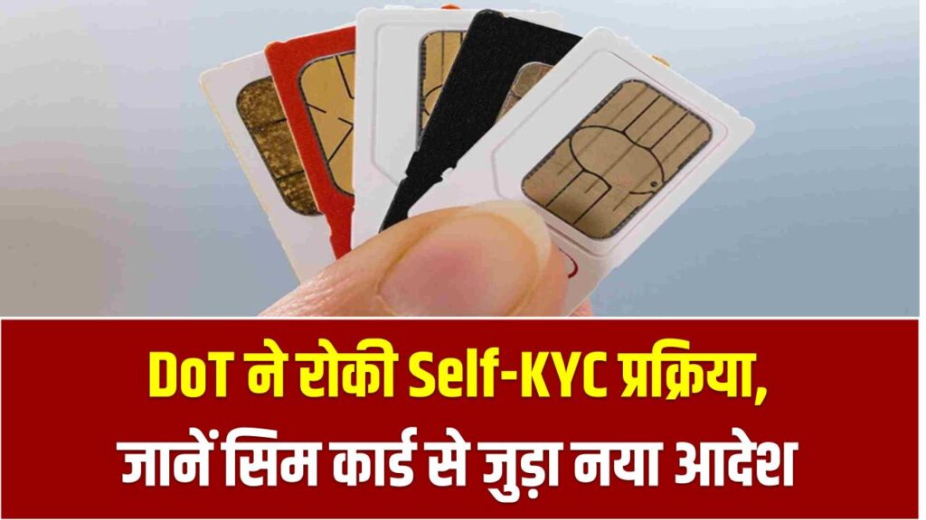 Self-KYC Update: DoT ने रोकी Self-KYC प्रक्रिया, जानें सिम कार्ड से जुड़ा नया आदेश