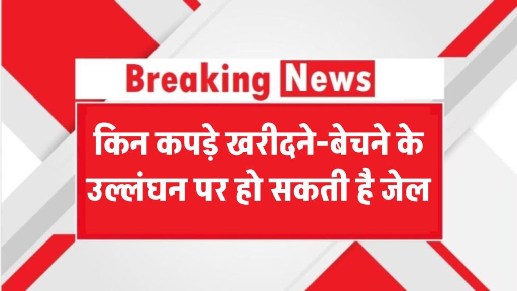 अब नहीं पहन सकते ये वाले कपड़े! खरीदने-बेचने के उल्लंघन पर हो सकती है जेल – जानिए नियम